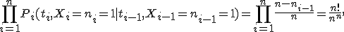 \prod_{i=1}^nP_i(t_i,X_i=n_i=1 \mid  t_{i-1},X_{i-1}=n_{i-1}=1)=\prod_{i=1}^n\frac{n-n_{i-1}}{n}=\frac {n!}{n^n}, 